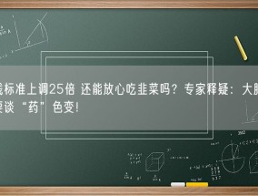 农残标准上调25倍 还能放心吃韭菜吗？专家释疑：大胆吃 不要谈“药”色变！