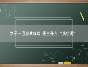 女子一回家就哮喘 医生开方“洗空调”！