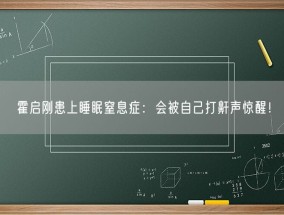 霍启刚患上睡眠窒息症：会被自己打鼾声惊醒！