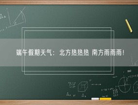 端午假期天气：北方热热热 南方雨雨雨！