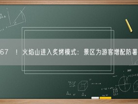 地表67℃！火焰山进入炙烤模式：景区为游客增配防暑药品！