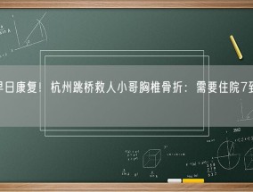 祝早日康复！杭州跳桥救人小哥胸椎骨折：需要住院7到10天！