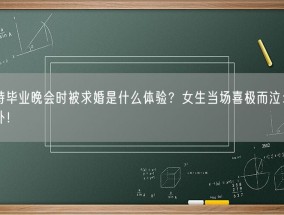 主持毕业晚会时被求婚是什么体验？女生当场喜极而泣：很意外！