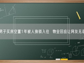 男子买房空置1年被人换锁入住  物业回应让网友无语!
