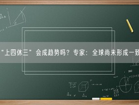“上四休三”会成趋势吗？专家：全球尚未形成一致趋势！